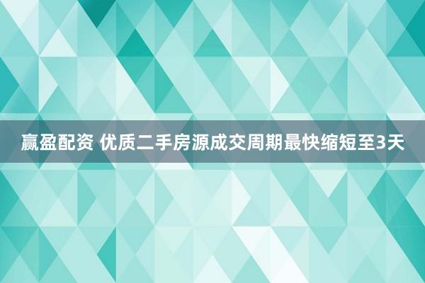 赢盈配资 优质二手房源成交周期最快缩短至3天