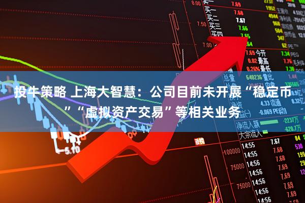投牛策略 上海大智慧：公司目前未开展“稳定币”“虚拟资产交易”等相关业务