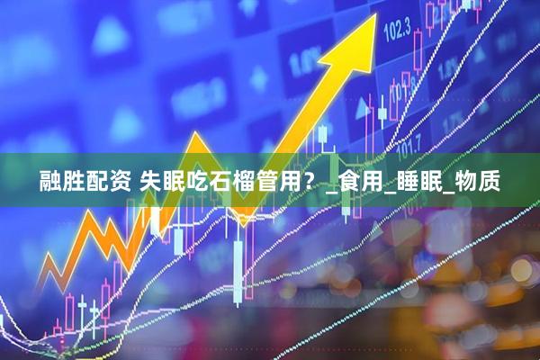 融胜配资 失眠吃石榴管用？_食用_睡眠_物质