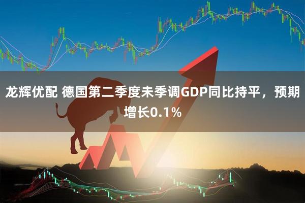 龙辉优配 德国第二季度未季调GDP同比持平，预期增长0.1%