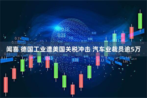 闻喜 德国工业遭美国关税冲击 汽车业裁员逾5万
