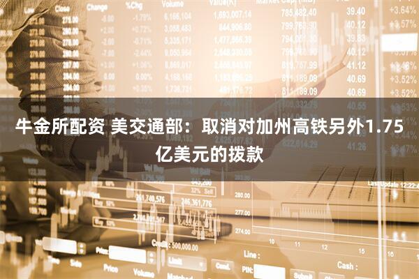 牛金所配资 美交通部：取消对加州高铁另外1.75亿美元的拨款