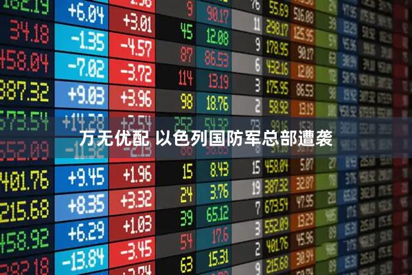 万无优配 以色列国防军总部遭袭