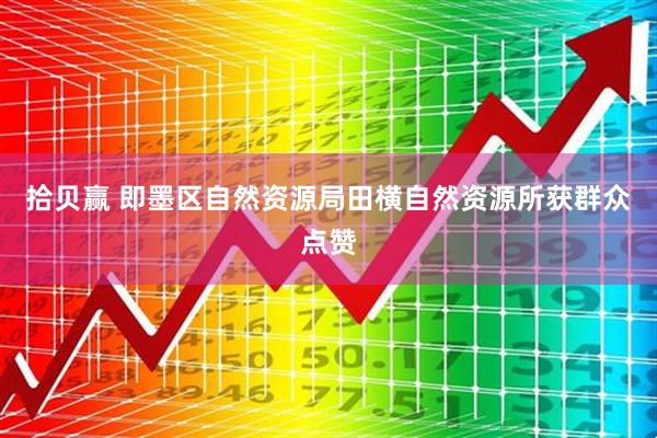拾贝赢 即墨区自然资源局田横自然资源所获群众点赞