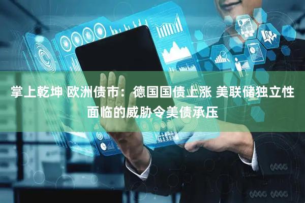 掌上乾坤 欧洲债市:德国国债上涨 美联储独立性面临的威胁令美债承压