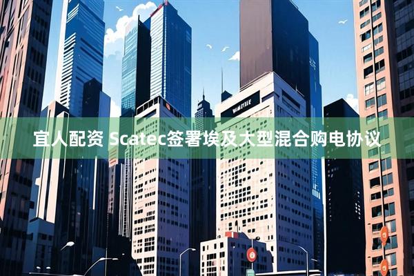 宜人配资 Scatec签署埃及大型混合购电协议