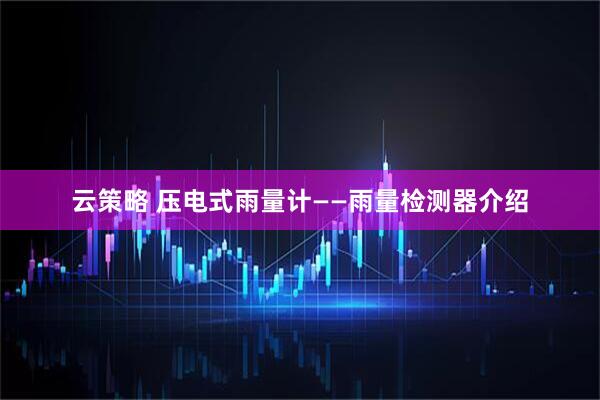 云策略 压电式雨量计——雨量检测器介绍