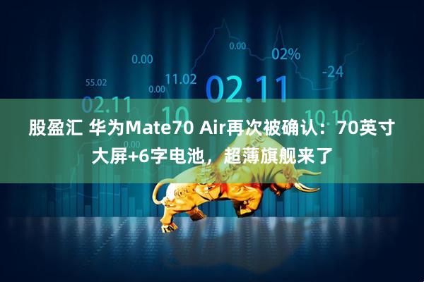 股盈汇 华为Mate70 Air再次被确认：70英寸大屏+6字电池，超薄旗舰来了